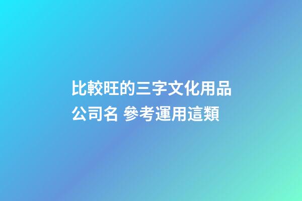 比較旺的三字文化用品公司名 參考運用這類-第1張-公司起名-玄機派